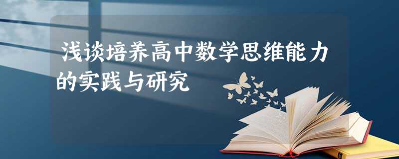 浅谈培养高中数学思维能力的实践与研究 浅谈培养高中数学思维能力的实践与研究