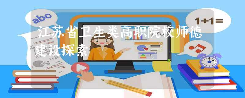 江苏省卫生类高职院校师德建设探索 江苏省卫生类高职院校师德建设探索