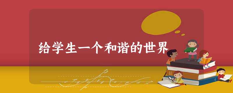 给学生一个和谐的世界 给学生一个和谐的世界