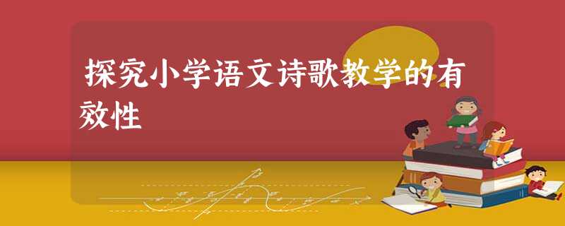 探究小学语文诗歌教学的有效性 探究小学语文诗歌教学的有效性