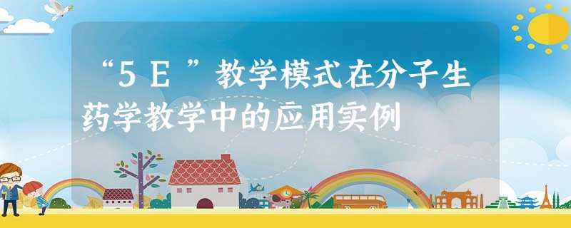 “5E”教学模式在分子生药学教学中的应用实例 “5E”教学模式在分子生药学教学中的应用实例