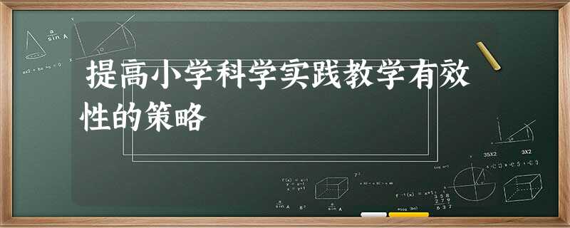 提高小学科学实践教学有效性的策略 提高小学科学实践教学有效性的策略