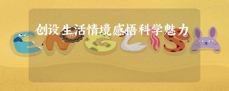 创设生活情境感悟科学魅力 创设生活情境感悟科学魅力