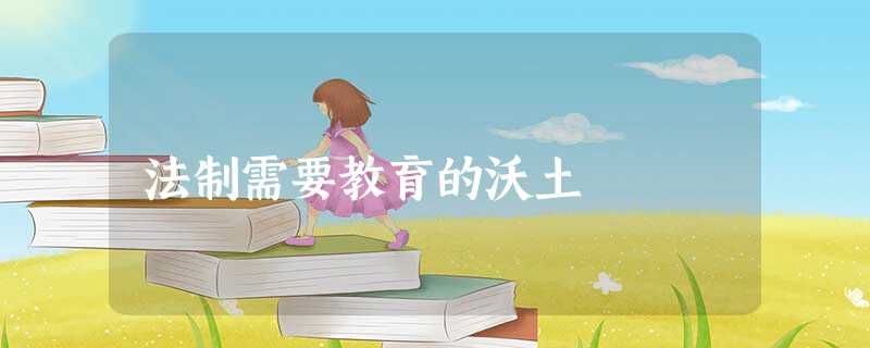法制需要教育的沃土 法制需要教育的沃土