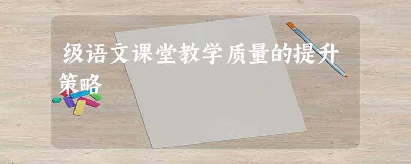 级语文课堂教学质量的提升策略 级语文课堂教学质量的提升策略