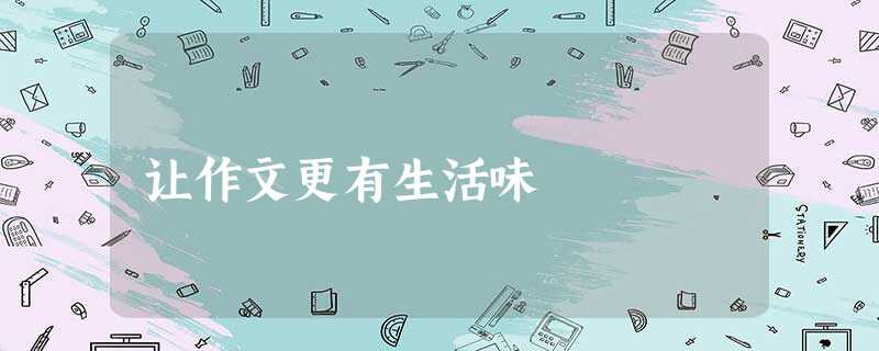 让作文更有生活味 让作文更有生活味