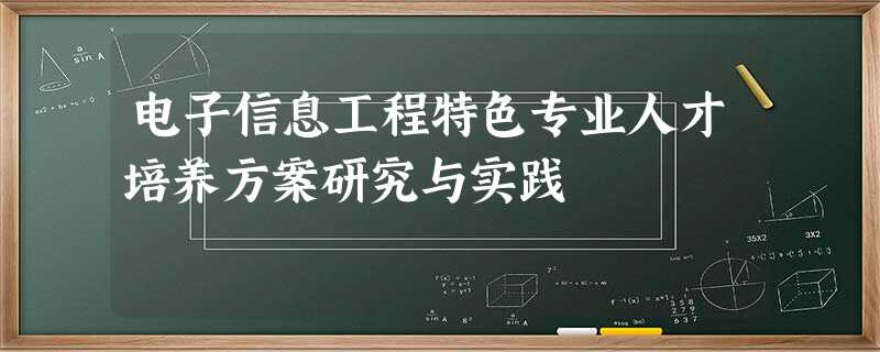 电子信息工程特色专业人才培养方案研究与实践 电子信息工程特色专业人才培养方案研究与实践