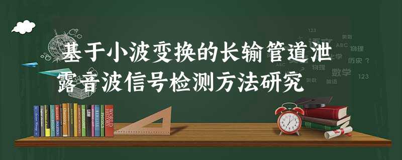 基于小波变换的长输管道泄露音波信号检测方法研究 基于小波变换的长输管道泄露音波信号检测方法研究