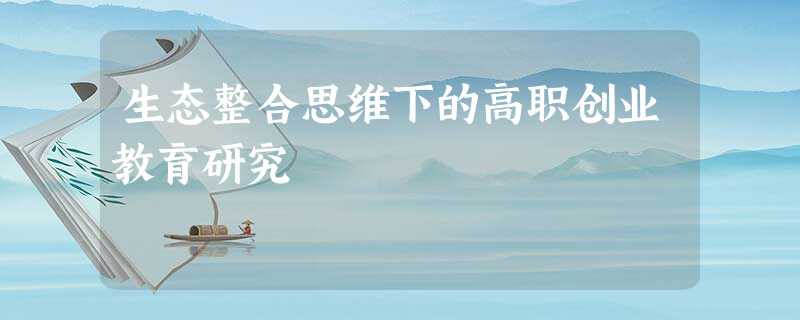 生态整合思维下的高职创业教育研究 生态整合思维下的高职创业教育研究