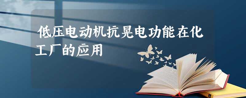 低压电动机抗晃电功能在化工厂的应用 低压电动机抗晃电功能在化工厂的应用