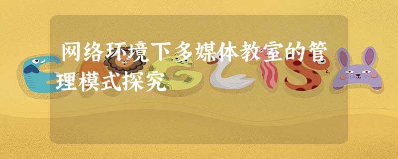 网络环境下多媒体教室的管理模式探究 网络环境下多媒体教室的管理模式探究