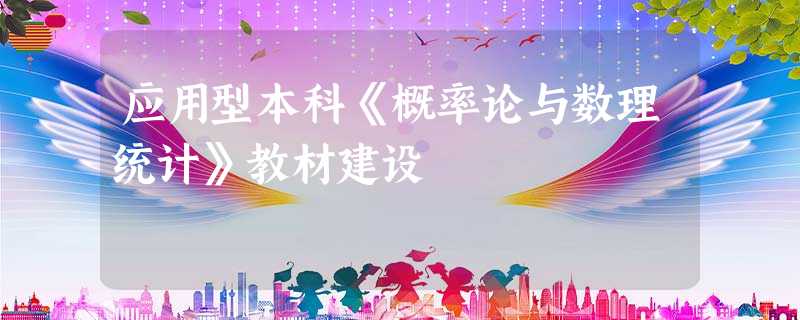 应用型本科《概率论与数理统计》教材建设 应用型本科《概率论与数理统计》教材建设