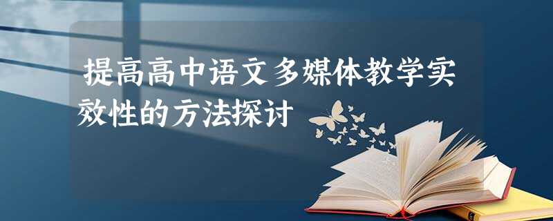 提高高中语文多媒体教学实效性的方法探讨 提高高中语文多媒体教学实效性的方法探讨