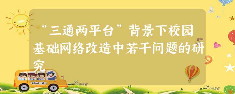 “三通两平台”背景下校园基础网络改造中若干问题的研究 “三通两平台”背景下校园基础网络改造中若干问题的研究