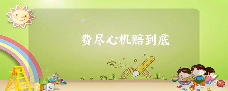费尽心机赔到底 费尽心机赔到底