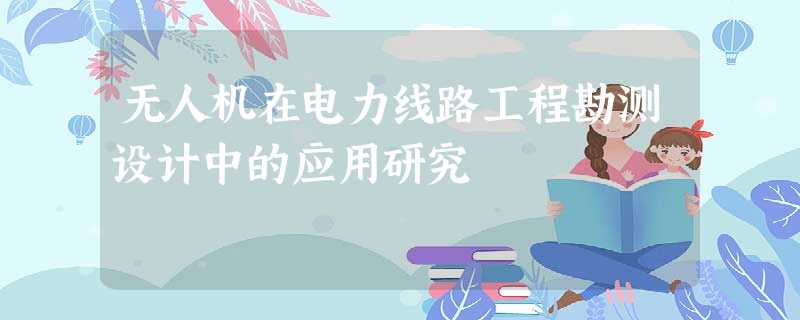 无人机在电力线路工程勘测设计中的应用研究 无人机在电力线路工程勘测设计中的应用研究
