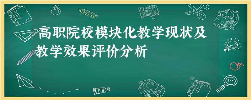 高职院校模块化教学现状及教学效果评价分析 高职院校模块化教学现状及教学效果评价分析