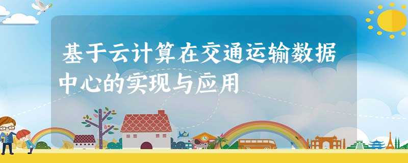 基于云计算在交通运输数据中心的实现与应用 基于云计算在交通运输数据中心的实现与应用
