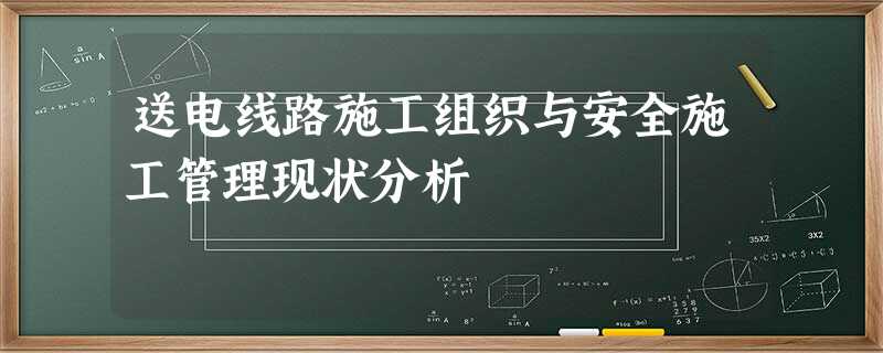 送电线路施工组织与安全施工管理现状分析 送电线路施工组织与安全施工管理现状分析