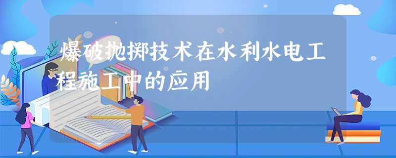 爆破抛掷技术在水利水电工程施工中的应用 爆破抛掷技术在水利水电工程施工中的应用