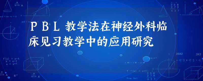 PBL教学法在神经外科临床见习教学中的应用研究 PBL教学法在神经外科临床见习教学中的应用研究