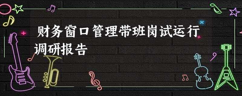 财务窗口管理带班岗试运行调研报告 财务窗口管理带班岗试运行调研报告