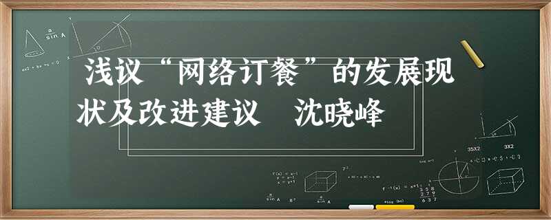 浅议“网络订餐”的发展现状及改进建议 沈晓峰 浅议“网络订餐”的发展现状及改进建议 沈晓峰