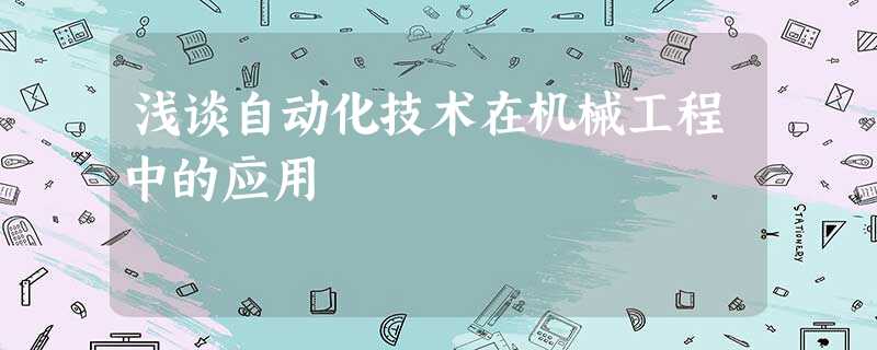 浅谈自动化技术在机械工程中的应用 浅谈自动化技术在机械工程中的应用