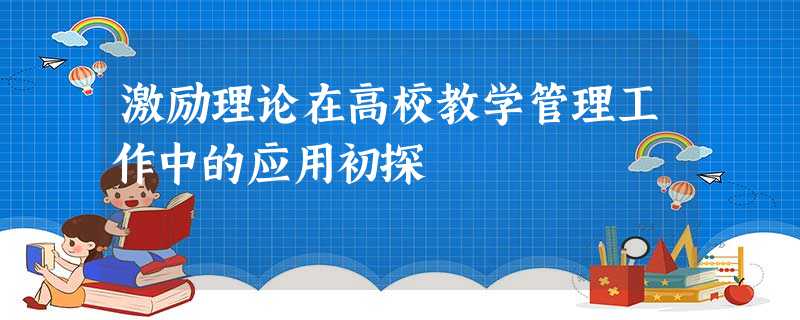 激励理论在高校教学管理工作中的应用初探 激励理论在高校教学管理工作中的应用初探