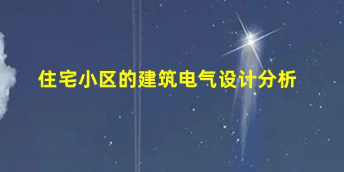 住宅小区的建筑电气设计分析 住宅小区的建筑电气设计分析