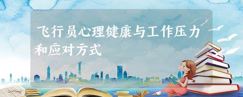 飞行员心理健康与工作压力和应对方式 飞行员心理健康与工作压力和应对方式