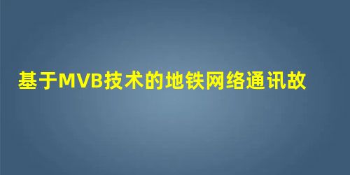 基于MVB技术的地铁网络通讯故障分析 基于MVB技术的地铁网络通讯故障分析