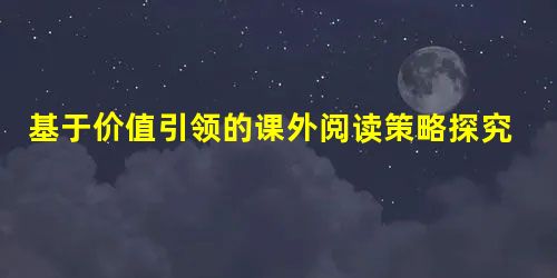 基于价值引领的课外阅读策略探究 基于价值引领的课外阅读策略探究