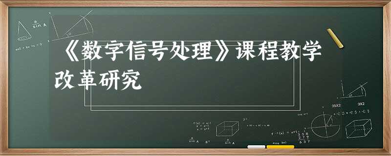 《数字信号处理》课程教学改革研究 《数字信号处理》课程教学改革研究