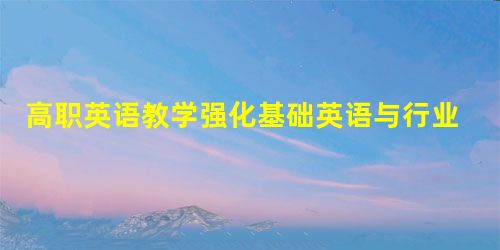 高职英语教学强化基础英语与行业英语的衔接分析 高职英语教学强化基础英语与行业英语的衔接分析