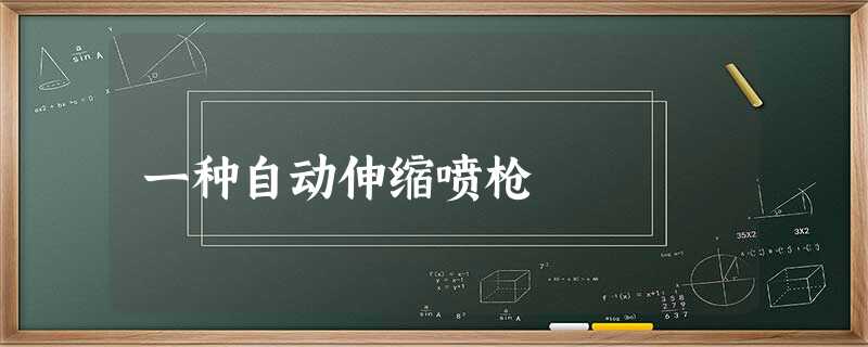 一种自动伸缩喷枪 一种自动伸缩喷枪
