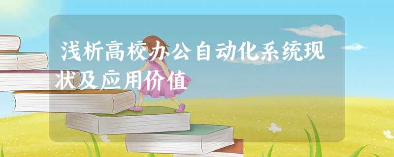 浅析高校办公自动化系统现状及应用价值 浅析高校办公自动化系统现状及应用价值