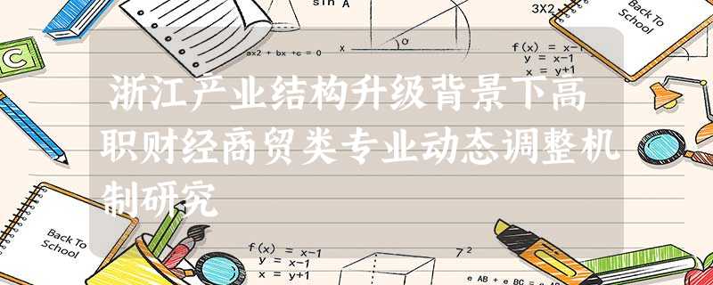 浙江产业结构升级背景下高职财经商贸类专业动态调整机制研究 浙江产业结构升级背景下高职财经商贸类专业动态调整机制研究