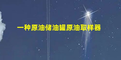 一种原油储油罐原油取样器 一种原油储油罐原油取样器