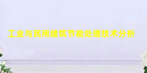 工业与民用建筑节能处理技术分析① 工业与民用建筑节能处理技术分析①