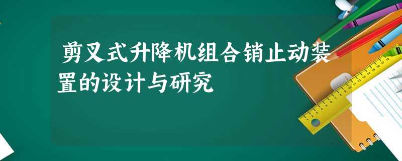 剪叉式升降机组合销止动装置的设计与研究 剪叉式升降机组合销止动装置的设计与研究