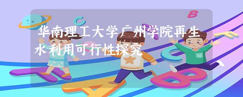 华南理工大学广州学院再生水利用可行性探究 华南理工大学广州学院再生水利用可行性探究