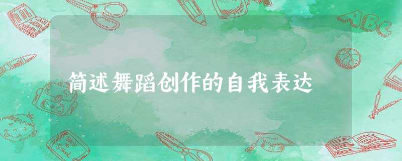 简述舞蹈创作的自我表达 简述舞蹈创作的自我表达