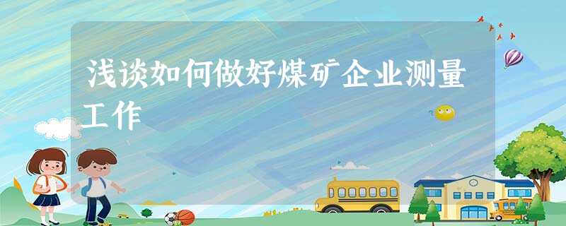 浅谈如何做好煤矿企业测量工作 浅谈如何做好煤矿企业测量工作