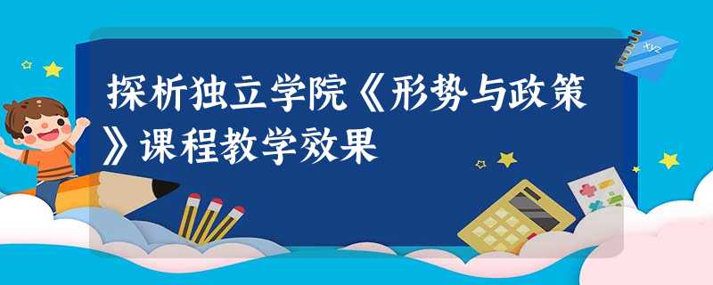 探析独立学院《形势与政策》课程教学效果 探析独立学院《形势与政策》课程教学效果