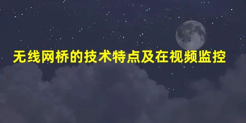 无线网桥的技术特点及在视频监控中应用 无线网桥的技术特点及在视频监控中应用