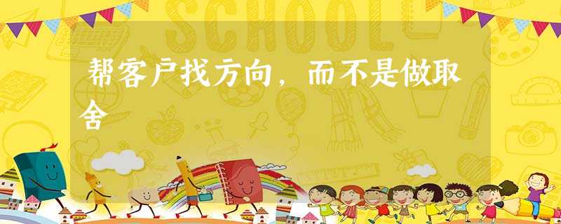 帮客户找方向,而不是做取舍 帮客户找方向,而不是做取舍