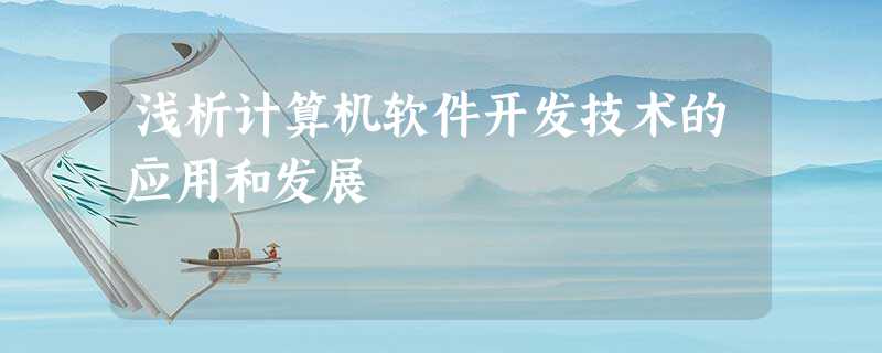 浅析计算机软件开发技术的应用和发展 浅析计算机软件开发技术的应用和发展