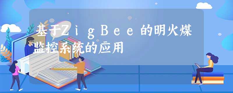 基于ZigBee的明火煤监控系统的应用 基于ZigBee的明火煤监控系统的应用