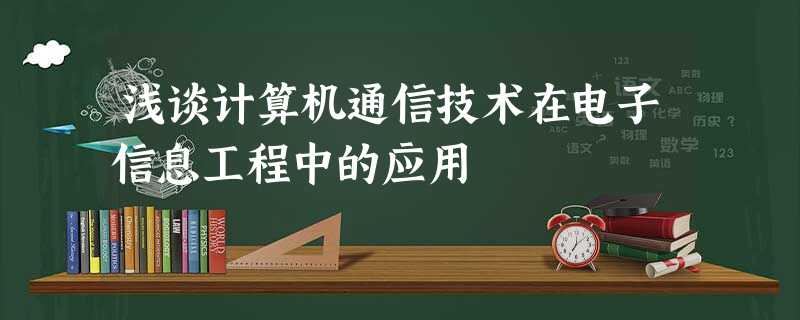浅谈计算机通信技术在电子信息工程中的应用 浅谈计算机通信技术在电子信息工程中的应用